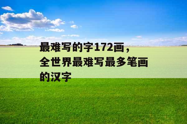 最难写的字172画，全世界最难写最多笔画的汉字