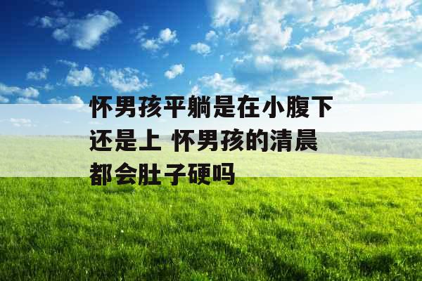 怀男孩平躺是在小腹下还是上 怀男孩的清晨都会肚子硬吗
