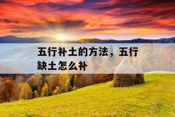 五行补土的方法，五行缺土怎么补