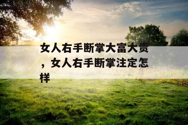 女人右手断掌大富大贵,女人右手断掌注定怎样 女人右手断掌大富大贵,女人右手断掌注定怎样