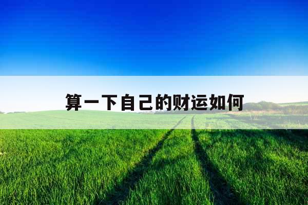 算一下自己的财运如何 算一下自己的财运如何