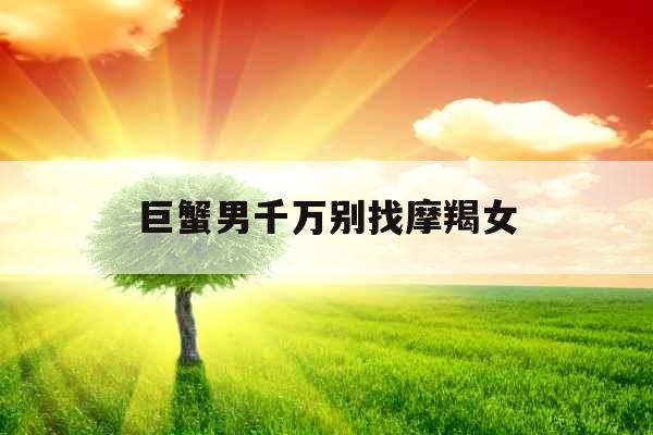巨蟹男千万别找摩羯女