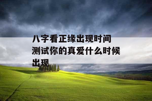 八字看正缘出现时间 测试你的真爱什么时候出现