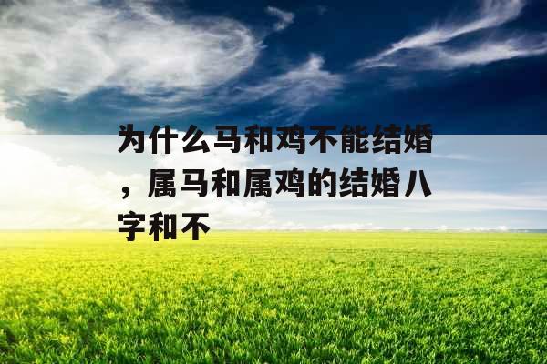 为什么马和鸡不能结婚,属马和属鸡的结婚八字和不  为什么马和鸡不能结婚,属马和属鸡的结婚八字和不