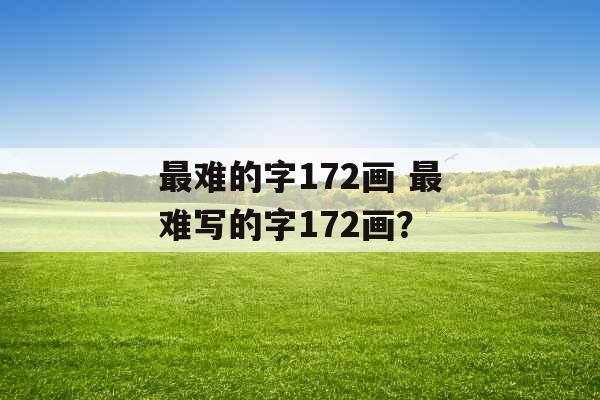 最难的字172画 最难写的字172画? 最难的字172画 最难写的字172画?