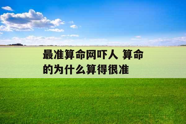 最准算命网吓人 算命的为什么算得很准