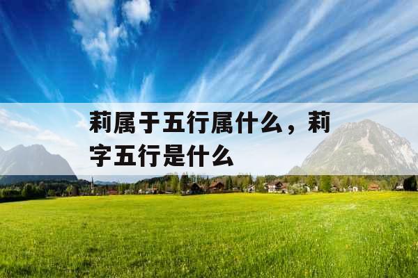 莉属于五行属什么，莉字五行是什么