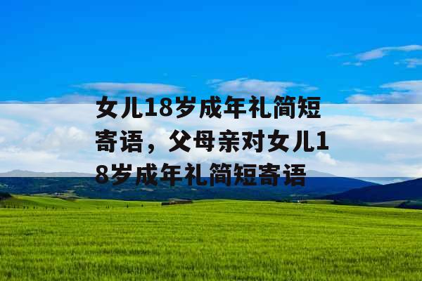 女儿18岁成年礼简短寄语，父母亲对女儿18岁成年礼简短寄语