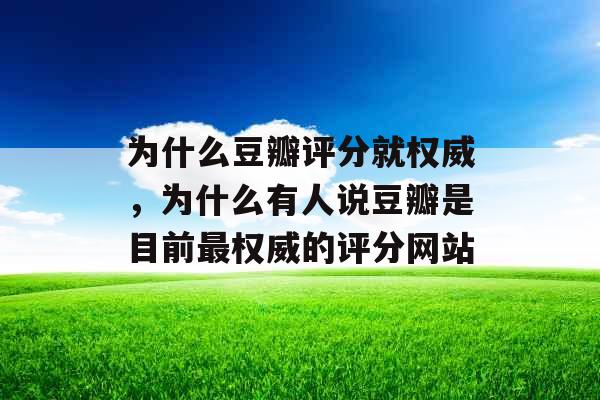 为什么豆瓣评分就权威，为什么有人说豆瓣是目前最权威的评分网站