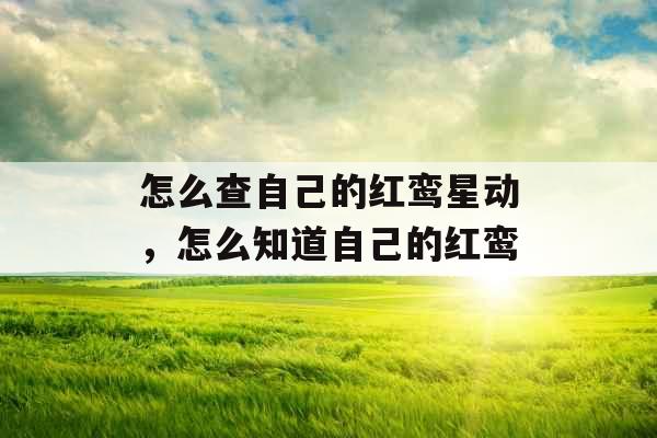 怎么查自己的红鸾星动，怎么知道自己的红鸾