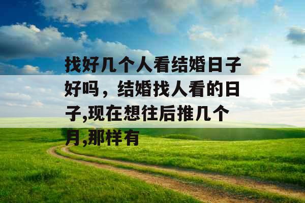 找好几个人看结婚日子好吗，结婚找人看的日子,现在想往后推几个月,那样有