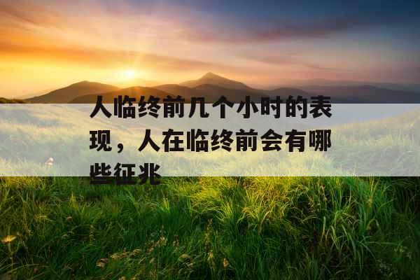 人临终前几个小时的表现，人在临终前会有哪些征兆