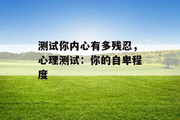测试你内心有多残忍,心理测试:你的自卑程度 测试你内心有多残忍,心理测试:你的自卑程度
