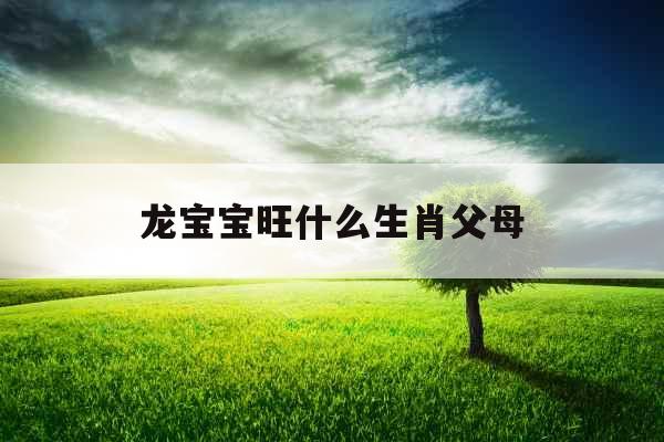 龙宝宝旺什么生肖父母