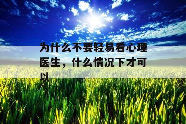 为什么不要轻易看心理医生，什么情况下才可以