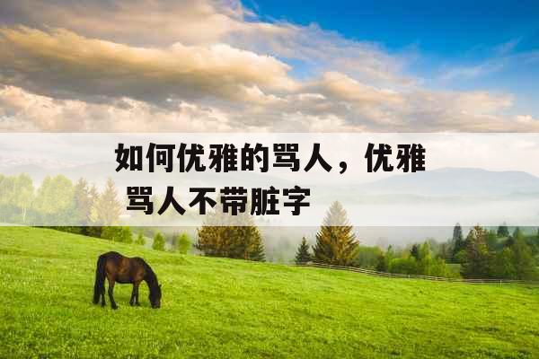 如何优雅的骂人，优雅 骂人不带脏字