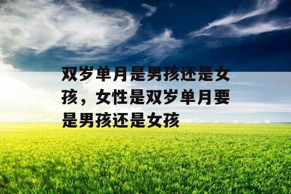 双岁单月是男孩还是女孩,女性是双岁单月要是男孩还是女孩 双岁单月是男孩还是女孩,女性是双岁单月要是男孩还是女孩