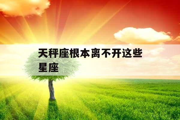天秤座根本离不开这些星座