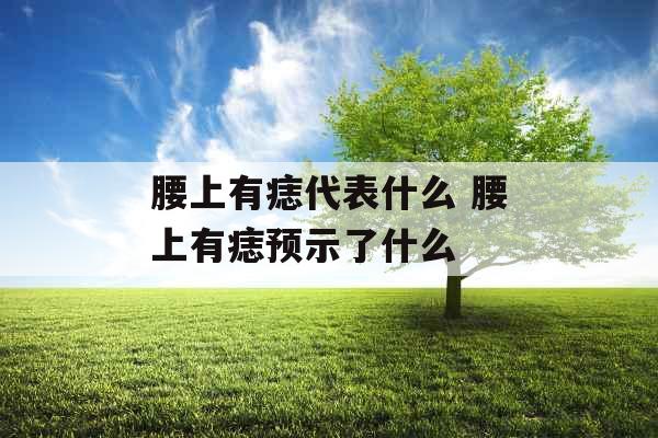 腰上有痣代表什么 腰上有痣预示了什么