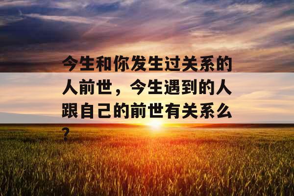 今生和你发生过关系的人前世，今生遇到的人跟自己的前世有关系么？