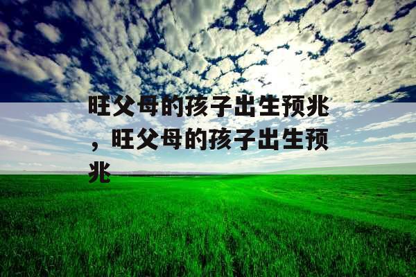 旺父母的孩子出生预兆，旺父母的孩子出生预兆