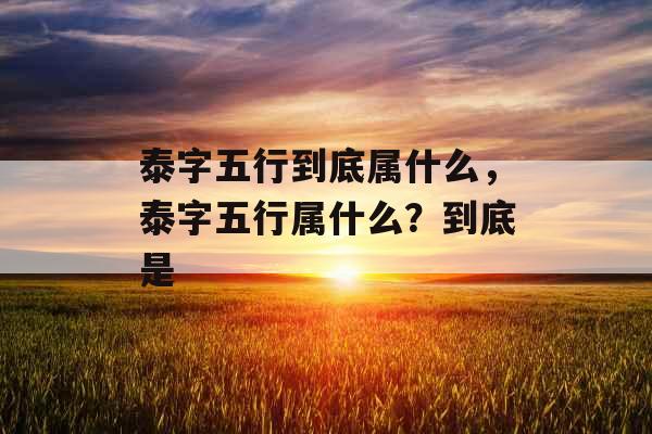 泰字五行到底属什么，泰字五行属什么？到底是