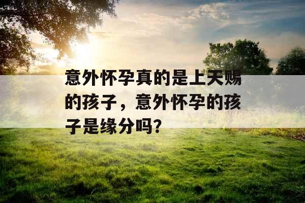 意外怀孕真的是上天赐的孩子，意外怀孕的孩子是缘分吗？