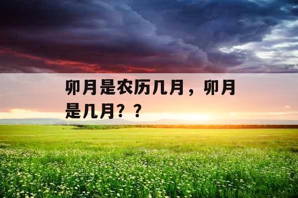 卯月是农历几月，卯月是几月？？