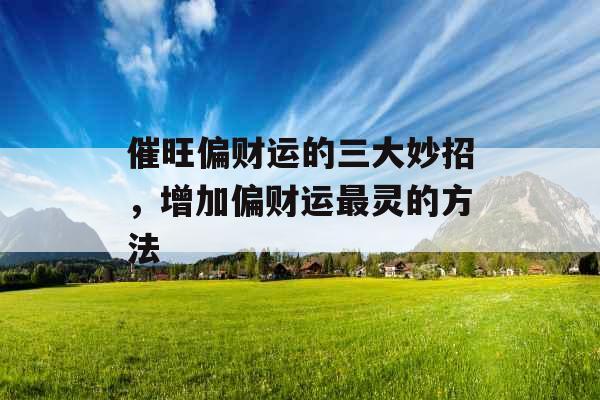 催旺偏财运的三大妙招，增加偏财运最灵的方法