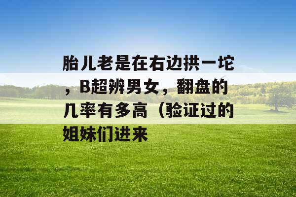 胎儿老是在右边拱一坨，B超辨男女，翻盘的几率有多高（验证过的姐妹们进来