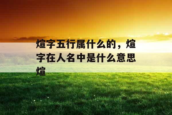 煊字五行属什么的，煊字在人名中是什么意思煊