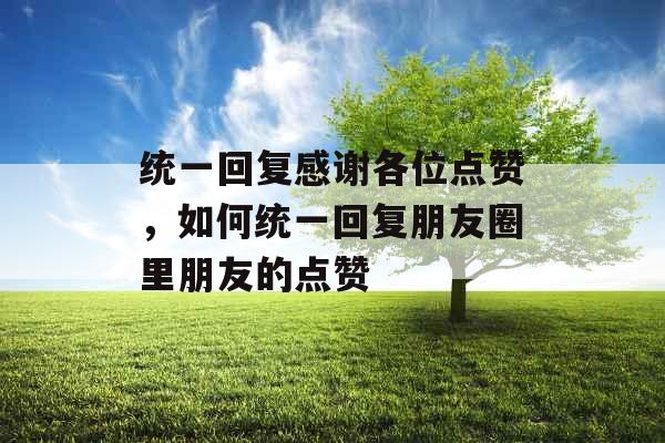 统一回复感谢各位点赞,如何统一回复朋友圈里朋友的点赞 统一回复感谢各位点赞,如何统一回复朋友圈里朋友的点赞