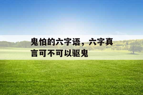 鬼怕的六字语，六字真言可不可以驱鬼