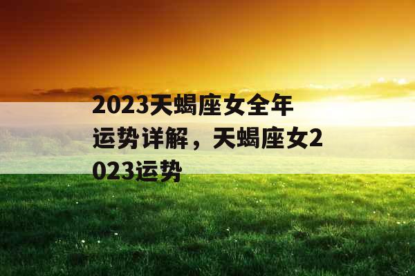 2023天蝎座女全年运势详解，天蝎座女2023运势