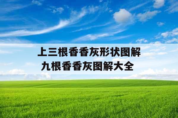 上三根香香灰形状图解 九根香香灰图解大全 上三根香香灰形状图解 九根香香灰图解大全