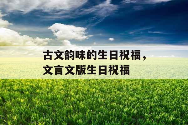 古文韵味的生日祝福，文言文版生日祝福