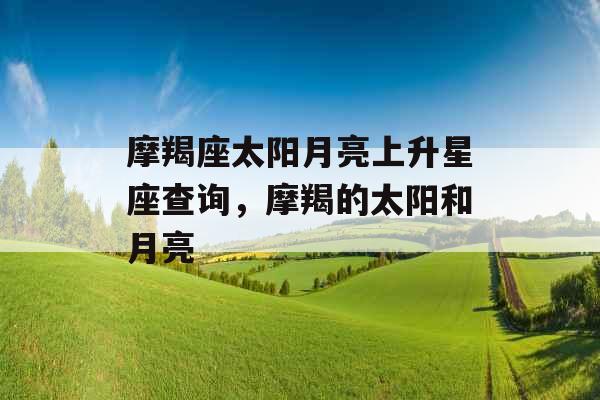 摩羯座太阳月亮上升星座查询，摩羯的太阳和月亮