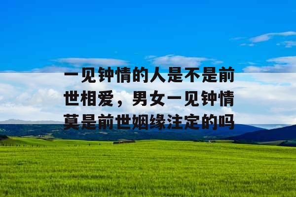 一见钟情的人是不是前世相爱，男女一见钟情莫是前世姻缘注定的吗