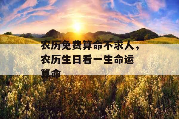 农历免费算命不求人，农历生日看一生命运 算命