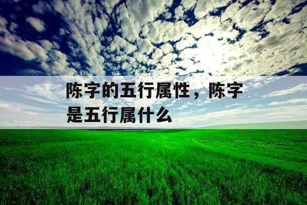 陈字的五行属性，陈字是五行属什么