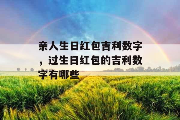 亲人生日红包吉利数字，过生日红包的吉利数字有哪些
