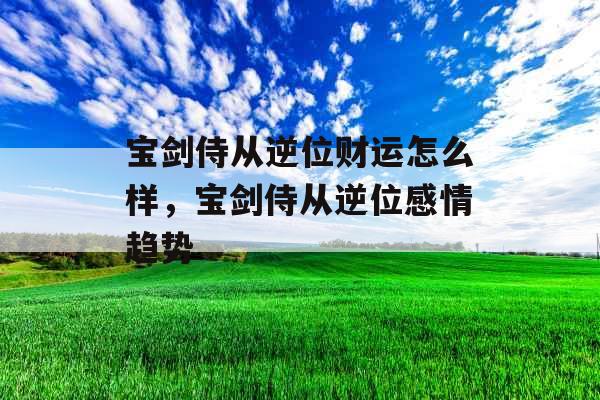 宝剑侍从逆位财运怎么样，宝剑侍从逆位感情趋势