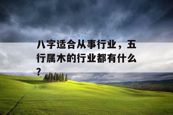 八字适合从事行业,五行属木的行业都有什么?