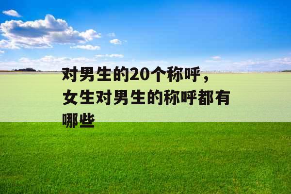对男生的20个称呼，女生对男生的称呼都有哪些