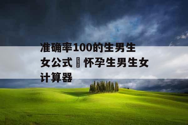 准确率100的生男生女公式 怀孕生男生女计算器