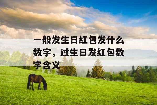 一般发生日红包发什么数字，过生日发红包数字含义