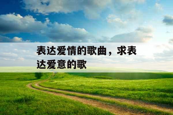 表达爱情的歌曲，求表达爱意的歌