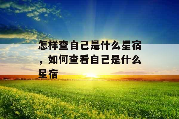 怎样查自己是什么星宿，如何查看自己是什么星宿