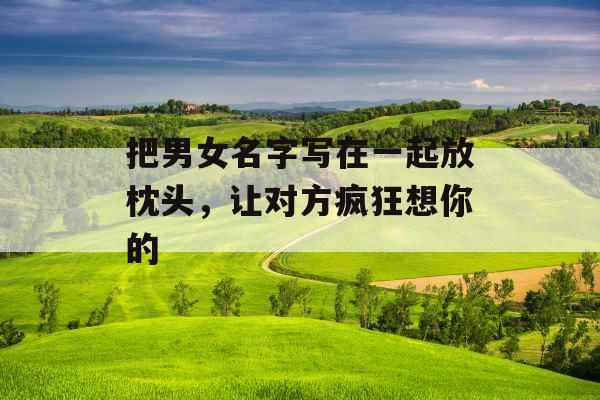 把男女名字写在一起放枕头，让对方疯狂想你的