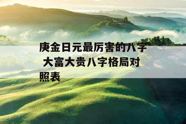 庚金日元最厉害的八字 大富大贵八字格局对照表
